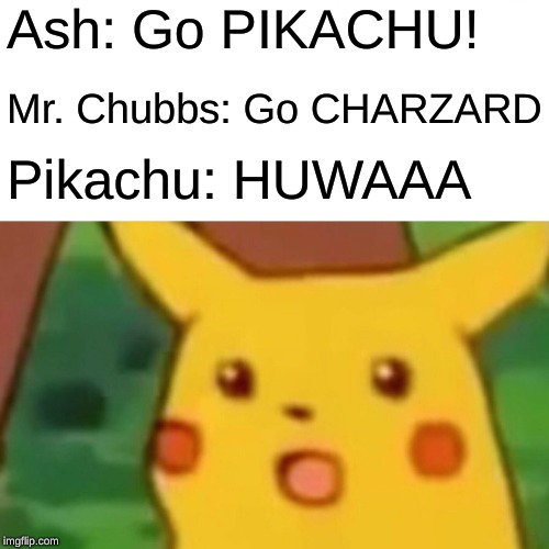 Surprised Pikachu | Ash: Go PIKACHU! Mr. Chubbs: Go CHARZARD; Pikachu: HUWAAA | image tagged in memes,surprised pikachu | made w/ Imgflip meme maker