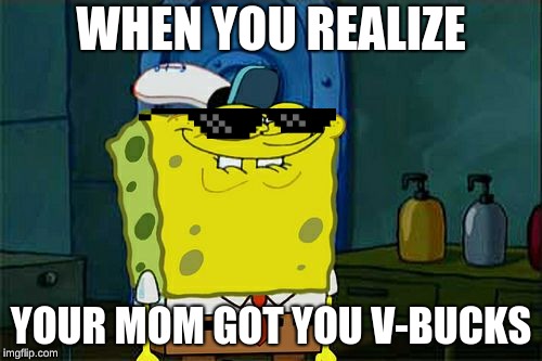 Don't You Squidward | WHEN YOU REALIZE; YOUR MOM GOT YOU V-BUCKS | image tagged in memes,dont you squidward | made w/ Imgflip meme maker