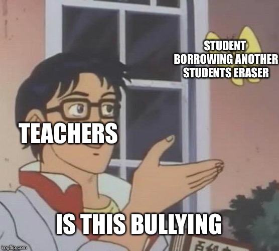 Is This A Pigeon | STUDENT BORROWING ANOTHER STUDENTS ERASER; TEACHERS; IS THIS BULLYING | image tagged in memes,is this a pigeon | made w/ Imgflip meme maker