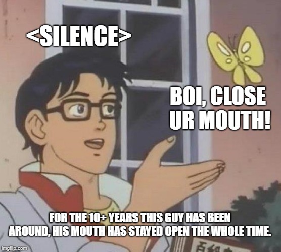 Is This A Pigeon | <SILENCE>; BOI, CLOSE UR MOUTH! FOR THE 10+ YEARS THIS GUY HAS BEEN AROUND, HIS MOUTH HAS STAYED OPEN THE WHOLE TIME. | image tagged in memes,is this a pigeon | made w/ Imgflip meme maker