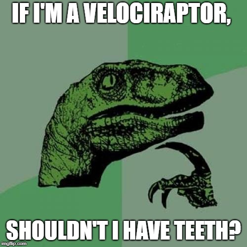 Philosoraptor | IF I'M A VELOCIRAPTOR, SHOULDN'T I HAVE TEETH? | image tagged in memes,philosoraptor | made w/ Imgflip meme maker