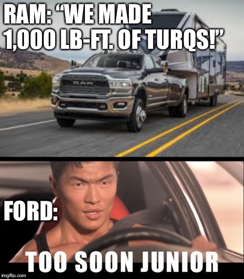 RAM: “WE MADE 1,000 LB-FT. OF TURQS!”; FORD: | image tagged in trucks,truck,joins the battle,trucking | made w/ Imgflip meme maker