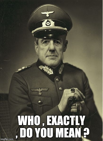 Good Guy Mueller | WHO , EXACTLY , DO YOU MEAN ? | image tagged in good guy mueller | made w/ Imgflip meme maker