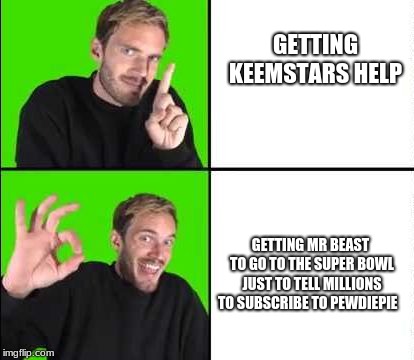 Pewdiepie Drake | GETTING KEEMSTARS HELP; GETTING MR BEAST TO GO TO THE SUPER BOWL JUST TO TELL MILLIONS TO SUBSCRIBE TO PEWDIEPIE | image tagged in pewdiepie drake | made w/ Imgflip meme maker