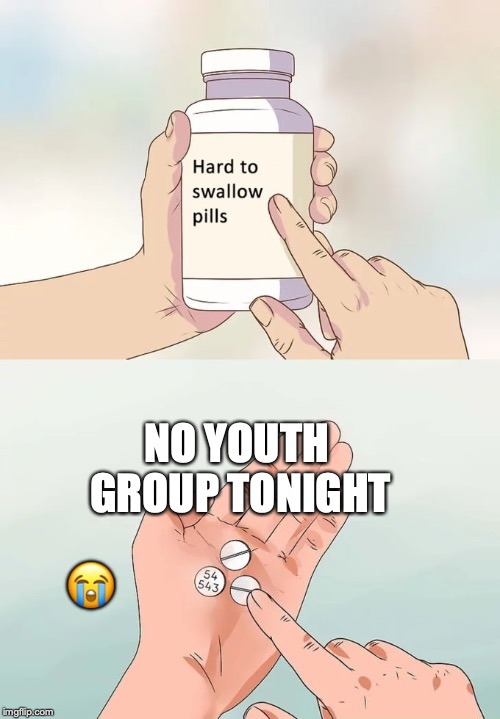 Hard To Swallow Pills Meme | NO YOUTH GROUP TONIGHT; 😭 | image tagged in memes,hard to swallow pills | made w/ Imgflip meme maker