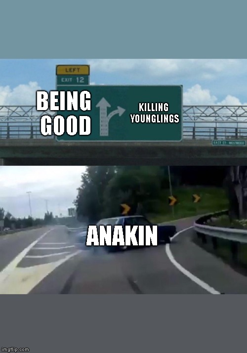 Left Exit 12 Off Ramp Meme | BEING GOOD; KILLING YOUNGLINGS; ANAKIN | image tagged in memes,left exit 12 off ramp | made w/ Imgflip meme maker