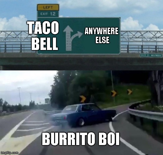 Left Exit 12 Off Ramp | TACO BELL; ANYWHERE ELSE; BURRITO BOI | image tagged in memes,left exit 12 off ramp | made w/ Imgflip meme maker