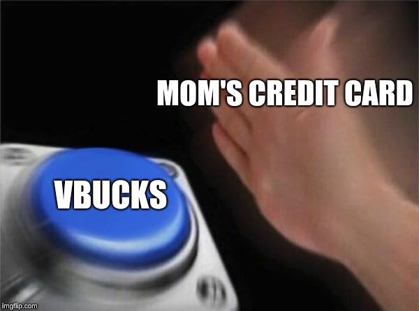 Blank Nut Button | MOM'S CREDIT CARD; VBUCKS | image tagged in memes,blank nut button | made w/ Imgflip meme maker