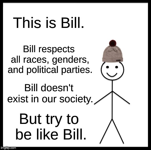 Be Like Bill Meme |  This is Bill. Bill respects all races, genders, and political parties. Bill doesn't exist in our society. But try to be like Bill. | image tagged in memes,be like bill | made w/ Imgflip meme maker