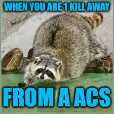 OOOOOOOH ALMOST THERE | WHEN YOU ARE 1 KILL AWAY; FROM A ACS | image tagged in oooooooh almost there | made w/ Imgflip meme maker