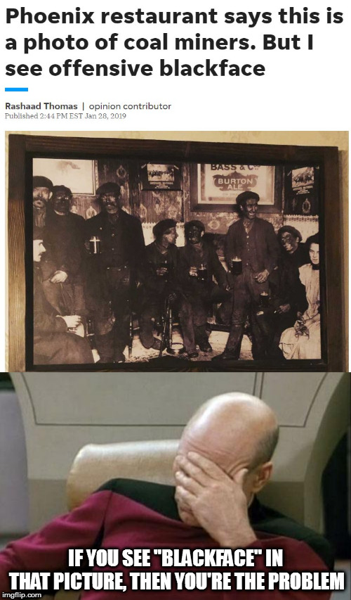 Coal miners enjoying a hard-earned and well-deserved drink after work. | IF YOU SEE "BLACKFACE" IN THAT PICTURE, THEN YOU'RE THE PROBLEM | image tagged in memes,captain picard facepalm,stupid liberals,special kind of stupid,politics | made w/ Imgflip meme maker