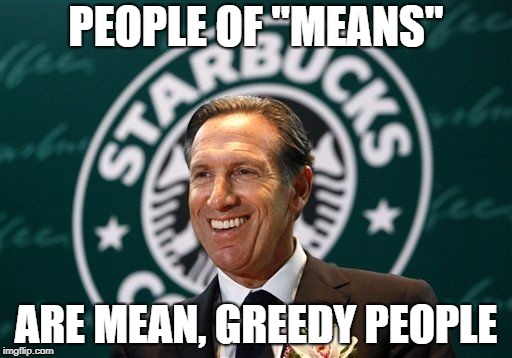 Howard Schulz is an Egotistical Billionaire Asshole | PEOPLE OF "MEANS"; ARE MEAN, GREEDY PEOPLE | image tagged in howard schulz,boycott starbucks,asshole | made w/ Imgflip meme maker