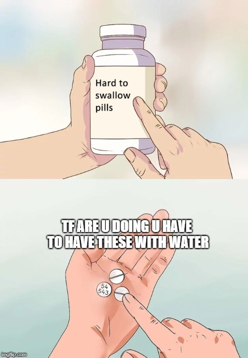 Hard To Swallow Pills | TF ARE U DOING U HAVE TO HAVE THESE WITH WATER | image tagged in memes,hard to swallow pills | made w/ Imgflip meme maker