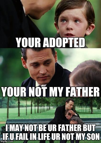 Finding Neverland Meme | YOUR ADOPTED; YOUR NOT MY FATHER; I MAY NOT BE UR FATHER BUT IF U FAIL IN LIFE UR NOT MY SON | image tagged in memes,finding neverland | made w/ Imgflip meme maker