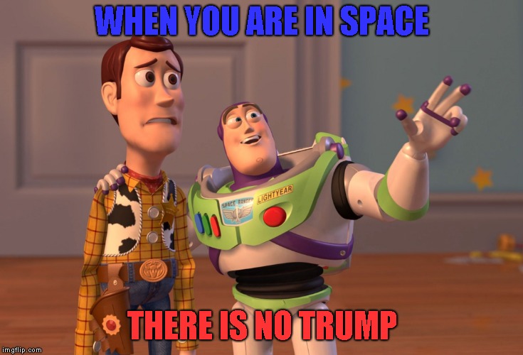 X, X Everywhere | WHEN YOU ARE IN SPACE; THERE IS NO TRUMP | image tagged in memes,x x everywhere | made w/ Imgflip meme maker