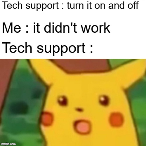 Surprised Pikachu Meme |  Tech support : turn it on and off; Me : it didn't work; Tech support : | image tagged in memes,surprised pikachu | made w/ Imgflip meme maker