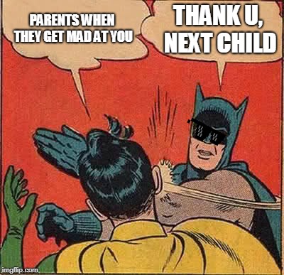 Batman Slapping Robin | PARENTS WHEN THEY GET MAD AT YOU; THANK U, NEXT CHILD | image tagged in memes,batman slapping robin | made w/ Imgflip meme maker
