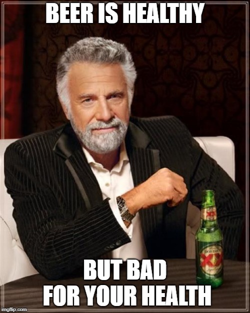 The Most Interesting Man In The World Meme | BEER IS HEALTHY; BUT BAD FOR YOUR HEALTH | image tagged in memes,the most interesting man in the world | made w/ Imgflip meme maker