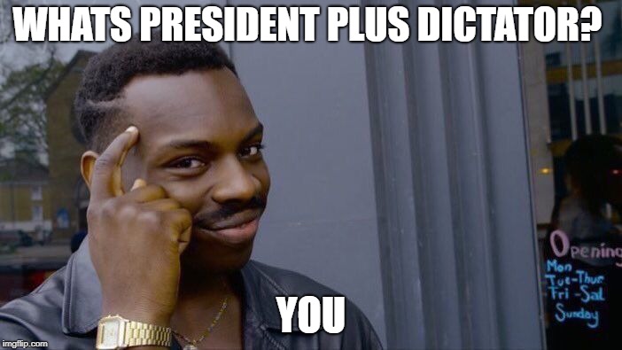 Roll Safe Think About It Meme | WHATS PRESIDENT PLUS DICTATOR? YOU | image tagged in memes,roll safe think about it | made w/ Imgflip meme maker