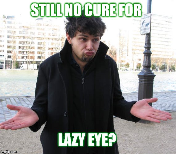 shrug | STILL NO CURE FOR LAZY EYE? | image tagged in shrug | made w/ Imgflip meme maker