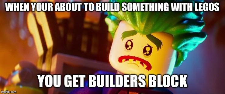 lego joker sad | WHEN YOUR ABOUT TO BUILD SOMETHING WITH LEGOS; YOU GET BUILDERS BLOCK | image tagged in lego joker sad | made w/ Imgflip meme maker