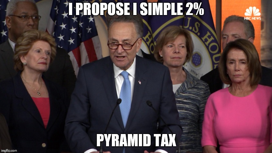 Democrat congressmen | I PROPOSE I SIMPLE 2% PYRAMID TAX | image tagged in democrat congressmen | made w/ Imgflip meme maker