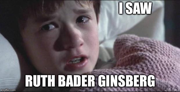I see dead people | I SAW; RUTH BADER GINSBERG | image tagged in i see dead people | made w/ Imgflip meme maker
