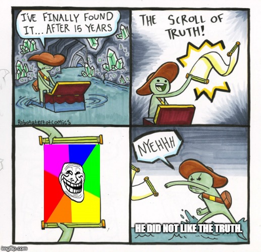 The Scroll Of Truth Meme | HE DID NOT LIKE THE TRUTH. | image tagged in memes,the scroll of truth | made w/ Imgflip meme maker