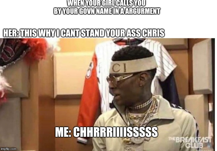 An arguement with your girl be like... | WHEN YOUR GIRL CALLS YOU BY YOUR GOVN NAME IN A ARGURMENT; HER: THIS WHY I CANT STAND YOUR ASS CHRIS; ME: CHHRRRIIIISSSSS | image tagged in soulja boy drake | made w/ Imgflip meme maker