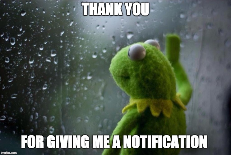 Sad Kermit | THANK YOU FOR GIVING ME A NOTIFICATION | image tagged in sad kermit | made w/ Imgflip meme maker