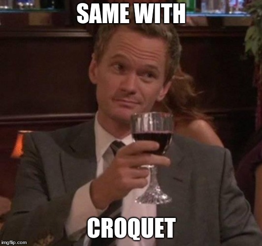 true story | SAME WITH CROQUET | image tagged in true story | made w/ Imgflip meme maker