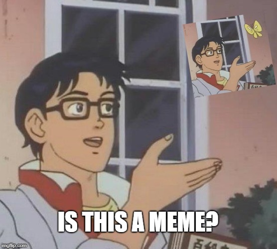 Is This A Pigeon |  IS THIS A MEME? | image tagged in memes,is this a pigeon | made w/ Imgflip meme maker