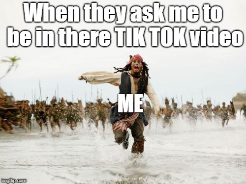 Jack Sparrow Being Chased | When they ask me to be in there TIK TOK video; ME | image tagged in memes,jack sparrow being chased | made w/ Imgflip meme maker