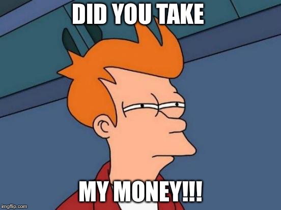 Futurama Fry Meme | DID YOU TAKE; MY MONEY!!! | image tagged in memes,futurama fry | made w/ Imgflip meme maker