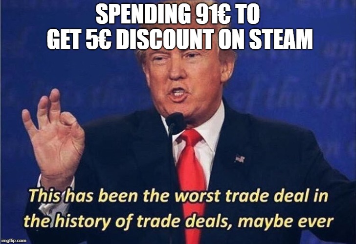Donald Trump Worst Trade Deal | SPENDING 91€ TO GET 5€ DISCOUNT ON STEAM | image tagged in donald trump worst trade deal | made w/ Imgflip meme maker
