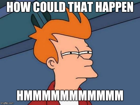 Futurama Fry Meme | HOW COULD THAT HAPPEN HMMMMMMMMMMM | image tagged in memes,futurama fry | made w/ Imgflip meme maker