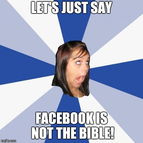 Annoying Facebook Girl Meme | LET'S JUST SAY; FACEBOOK IS NOT THE BIBLE! | image tagged in memes,annoying facebook girl | made w/ Imgflip meme maker