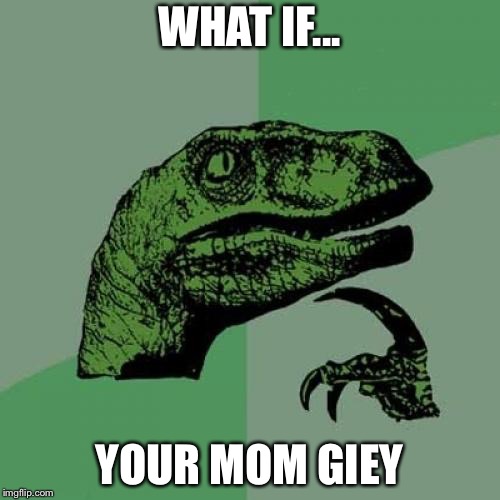 Philosoraptor | WHAT IF... YOUR MOM GIEY | image tagged in memes,philosoraptor | made w/ Imgflip meme maker