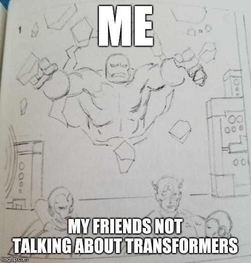 How to Interrupt the Marvel Way | ME; MY FRIENDS NOT TALKING ABOUT TRANSFORMERS | image tagged in how to interrupt the marvel way | made w/ Imgflip meme maker