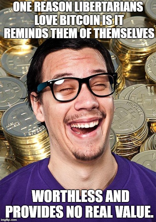 Bitcoin User | ONE REASON LIBERTARIANS LOVE BITCOIN IS IT REMINDS THEM OF THEMSELVES; WORTHLESS AND PROVIDES NO REAL VALUE. | image tagged in bitcoin user | made w/ Imgflip meme maker