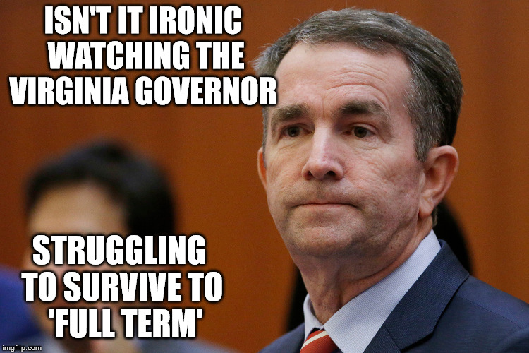 Virginia Governor Northam | ISN'T IT IRONIC WATCHING THE VIRGINIA GOVERNOR; STRUGGLING TO SURVIVE TO    'FULL TERM' | image tagged in va governor northam,memes,politics,full,abortion is murder,what if i told you | made w/ Imgflip meme maker