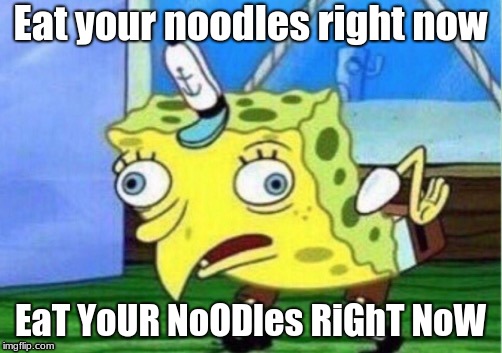 Mocking Spongebob | Eat your noodles right now; EaT YoUR NoODles RiGhT NoW | image tagged in memes,mocking spongebob | made w/ Imgflip meme maker