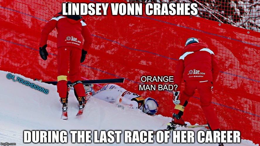 The Trump curse strikes again... | LINDSEY VONN CRASHES; ORANGE MAN BAD? @4_TOUCHDOWNS; DURING THE LAST RACE OF HER CAREER | image tagged in trump,libtards | made w/ Imgflip meme maker