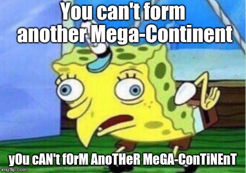 The Earth in a Couple Hundred Years | You can't form another Mega-Continent; yOu cAN't fOrM AnoTHeR MeGA-ConTiNEnT | image tagged in memes,mocking spongebob | made w/ Imgflip meme maker