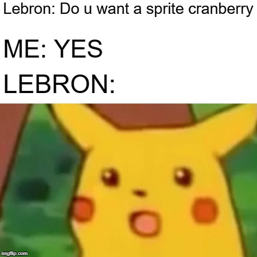 Surprised Pikachu Meme | Lebron: Do u want a sprite cranberry; ME: YES; LEBRON: | image tagged in memes,surprised pikachu | made w/ Imgflip meme maker