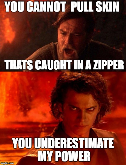 YOU CANNOT  PULL SKIN; THATS CAUGHT IN A ZIPPER; YOU UNDERESTIMATE MY POWER | image tagged in memes,you underestimate my power,you were the chosen one star wars | made w/ Imgflip meme maker