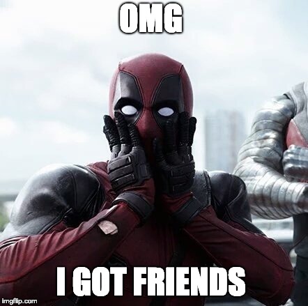 Deadpool Surprised | OMG; I GOT FRIENDS | image tagged in memes,deadpool surprised | made w/ Imgflip meme maker