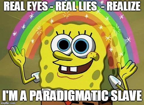 OBEY | REAL EYES - REAL LIES  - REALIZE; I'M A PARADIGMATIC SLAVE | image tagged in memes,imagination spongebob,slave,illuminati,illuminati confirmed,reality | made w/ Imgflip meme maker