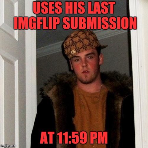 Can that even work | USES HIS LAST IMGFLIP SUBMISSION; AT 11:59 PM | image tagged in memes,scumbag steve,submissions,imgflip,wtf imgflip | made w/ Imgflip meme maker