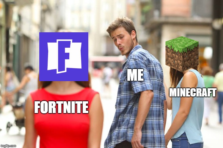 Distracted Boyfriend | ME; MINECRAFT; FORTNITE | image tagged in memes,distracted boyfriend | made w/ Imgflip meme maker